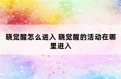 晓觉醒怎么进入 晓觉醒的活动在哪里进入